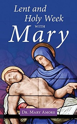 LENT AND HOLY WEEK WITH MARY By Mary Amore **BRAND NEW**