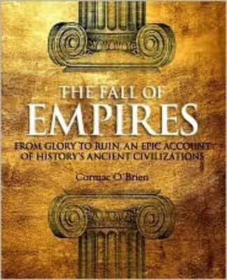 The Fall of Empires: From Glory to Ruin- An Epic Account of History's Ancient Ci