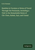 B. M. Norman | Rambles In Yucatan Or Notes Of Travel Through The Peninsula,...