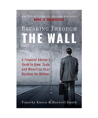 Breaking Through The Wall: A Financial Advisor's Guide to Grow, Scale, and Monet