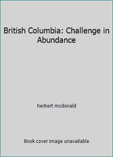 British Columbia: Challenge in Abundance by herbert mcdonald