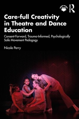 Care-full Creativity in Theatre and Dance Education: Consent-Forward, Trauma-Inf