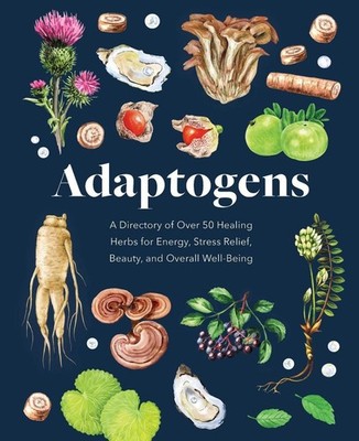 Adaptogens: A Directory of Over 50 Healing Herbs for Energy, Stress Relief, Beau
