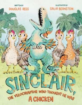 Sinclair, the Velociraptor Who Thought He Was a Chicken by Douglas Rees: New