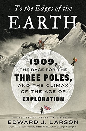 TO THE EDGES OF THE EARTH: 1909, the Race for the Three Poles, and the Climax o