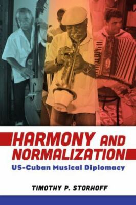 Harmony and Normalization : US-Cuban Musical Diplomacy, Paperback by Storhoff...