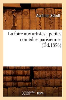 La foire aux artistes : petites comedies parisiennes (Ed.1858)                 