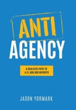 Anti-Agency: A Realistic Path to A $1,000,000... 9781949550627 by Yormark, Jason