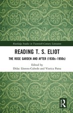 Reading T. S. Eliot: The Rose Garden and After (1930s-1950s) by D?dac Llorens-Cu