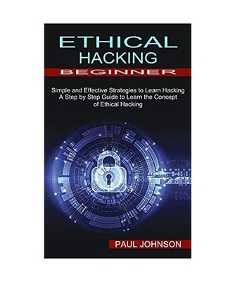 Ethical Hacking Beginner: A Step by Step Guide to Learn the Concept of Ethical H