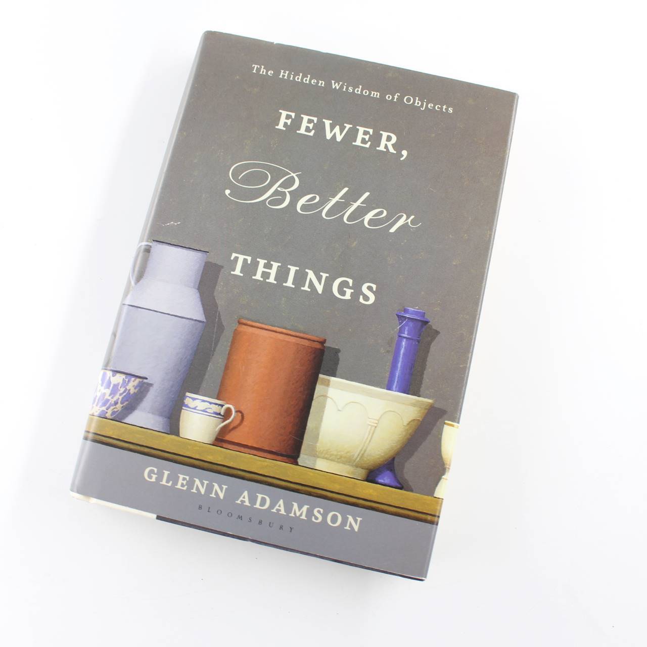 Fewer, Better Things: The Hidden Wisdom of Objects book by Glenn Adamson