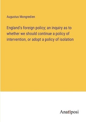 England's foreign policy; an inquiry as to whether we should continue a policy o