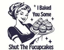 DELICIOUSLY SASSY I BAKED YOU SOME SHUT THE F...
