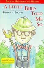 A Little Bird Told Me So: Birds in Mythology and History by Eleanor Stickney