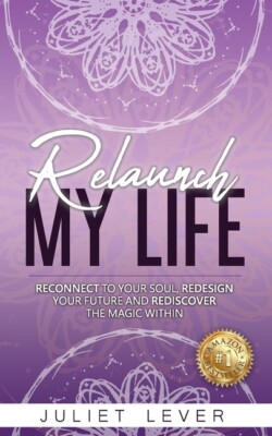 Relaunch My Life: A Guide To Help You Reconnect To Your Soul, Redesign Your...