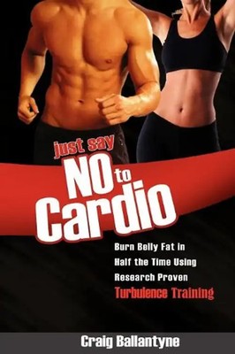 Just Say No to Cardio: Burn Belly Fat in Half the Time Using Research Proven Tur