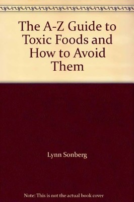 THE A-Z GUIDE TO TOXIC FOODS AND HOW TO AVOID THEM By Lynn Sonberg **Excellent**
