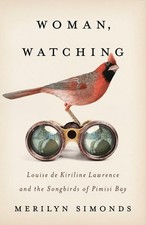 Woman, Watching: Louise de Kiriline Lawrence and the Songbirds of Pimisi Bay by