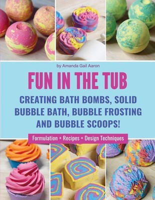 Fun in the Tub: Creating Bath Bombs, Solid Bubble Bath, Bubble Frosting and ...