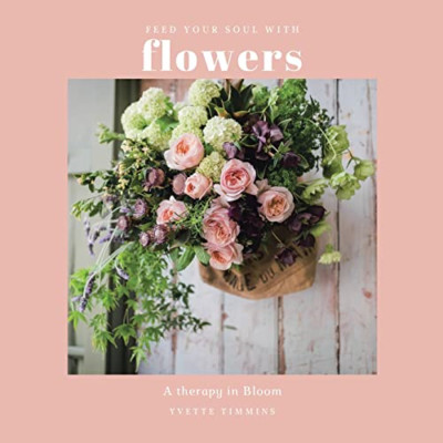 Feed Your Soul with Flowers: A Therapy in Bloom - Paperback NEW Timmins, Yvette