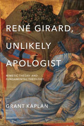 René Girard, Unlikely Apologist : Mimetic Theory and Fundamental Theology by ...
