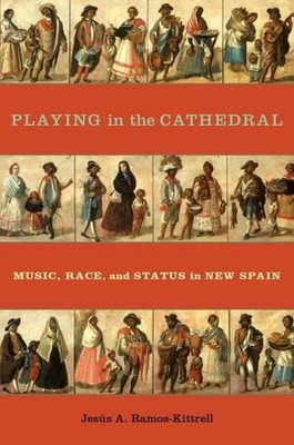 Spielen in der Kathedrale: Musik, Rasse und Status in Neuspanien von Jesaus A. Ramo
