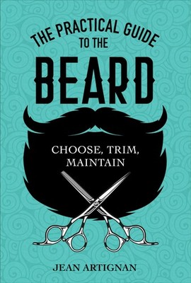 The Practical Guide to the Beard: Choose, Trim, Maintain