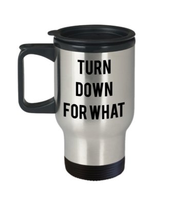 Turn Down For what Travel Mug - Funny Tea Hot Cocoa Insulated Tumbler-...