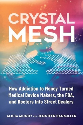Crystal Mesh: How Addiction to Money Turned Medical Device Makers, the FDA, ...