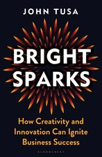 Bright Sparks: How Creativity and Innovation Can Ignite Business Success by John