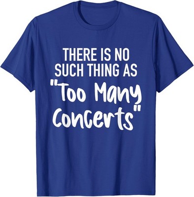 There is No Such Thing As Too Many Concerts Unisex T-Shirt