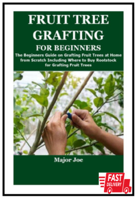 FRUIT TREE GRAFTING FOR BEGINNERS: The Beginners Guide on Grafting Fruit Trees a