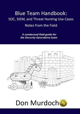 Blue Team Handbook: SOC, SIEM, and Threat Hunting Use Cases: A condensed fie...