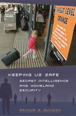 Keeping Us Safe: Secret Intelligence and Homeland Security (Praeger Secur - GOOD