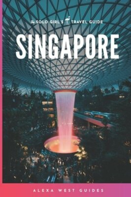 Singapore: The Solo Girl's Travel Guide by Alexa West: New