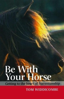 Be with Your Horse: Getting to the Heart of Horsemanship - Widdicombe, Tom