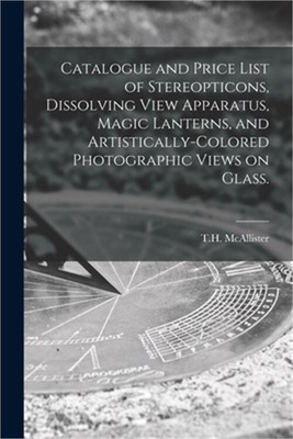 Catalogue and Price List of Stereopticons, Dissolving View Apparatus, Magic Lant