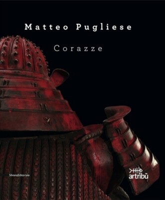 Matteo Pugliese Corazze - Silvana Editoriale Milano 2011