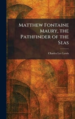 Matthew Fontaine Maury, the Pathfinder of the Seas by Charles Lee Lewis Hardcove