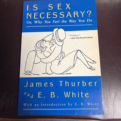 Is Sex Necessary? : Or Why You Feel the Way You Do by E. B. White and James...