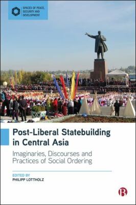 Post-liberal Statebuilding in Central Asia : Imaginaries, Discourses and Prac...
