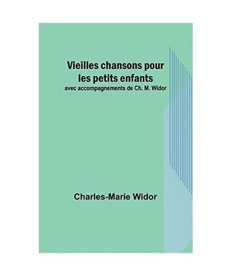Vieilles chansons pour les petits enfants; avec accompagnements de Ch. M. Widor,