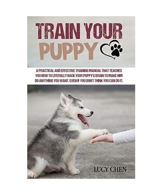 Train your Puppy: A Practical and Effective Training Manual that Teaches You How