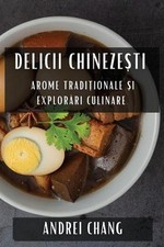 Delicii Chinezeti: Arome Tradi?ionale ?i Explor?ri Culinare by Andrei Chang (Rom