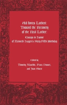 Ad Fontes Lutheri: Toward the Recovery of the Real Luther--Essays in Honor o...