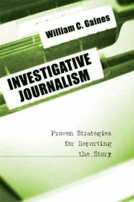 Investigative Journalism : Proven Strategies for Reporting the St