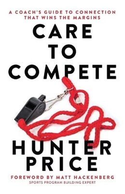 Care to Compete: A Coach's Guide to Connection That Wins the Margins by Hunter P