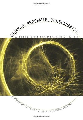 CREATOR, REDEEMER, CONSUMMATOR: A FESTSCHRIFT FOR MEREDITH By Howard Griffith