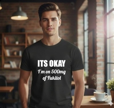 Its Okay, Im on 500MG of Fukitol unisex shirts, Graphic T shirt, Funny T shirt