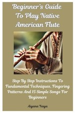 Beginner  s Guide To Play Native American Flute: Step By Step Instructions To Fun